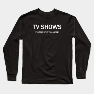 Tv shows. (Thumbs up if you agree) in white. Long Sleeve T-Shirt